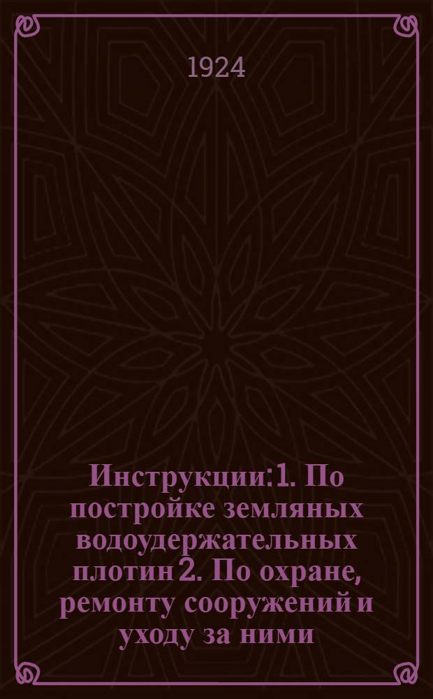 Инструкции: 1. По постройке земляных водоудержательных плотин 2. По охране, ремонту сооружений и уходу за ними