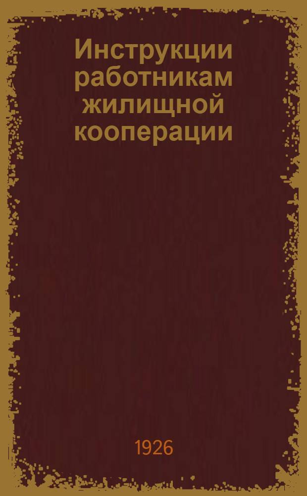 Инструкции работникам жилищной кооперации : Руководство для правлений, ревизионных комиссий и служащих жилкооператива