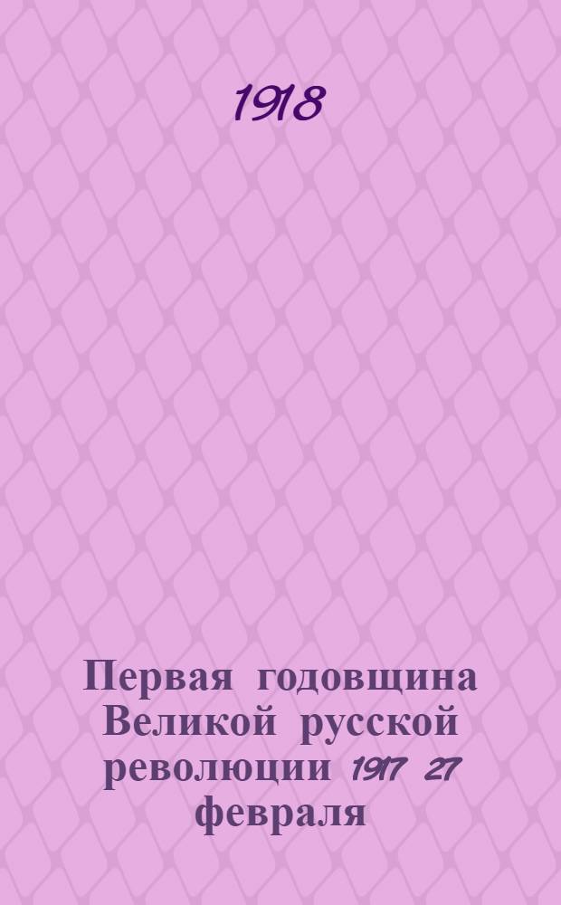 Первая годовщина Великой русской революции 1917 27 февраля/12 марта 1918 г.