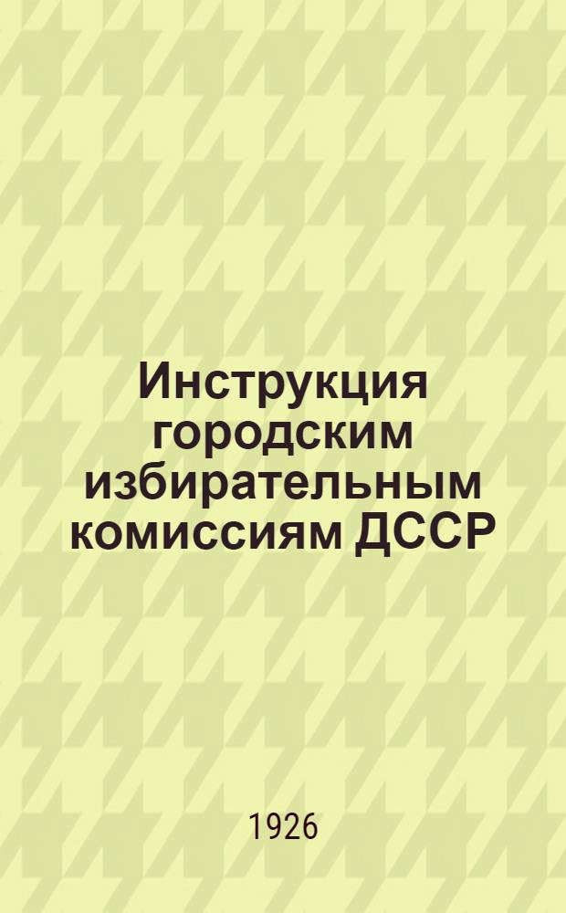 Инструкция городским избирательным комиссиям ДССР