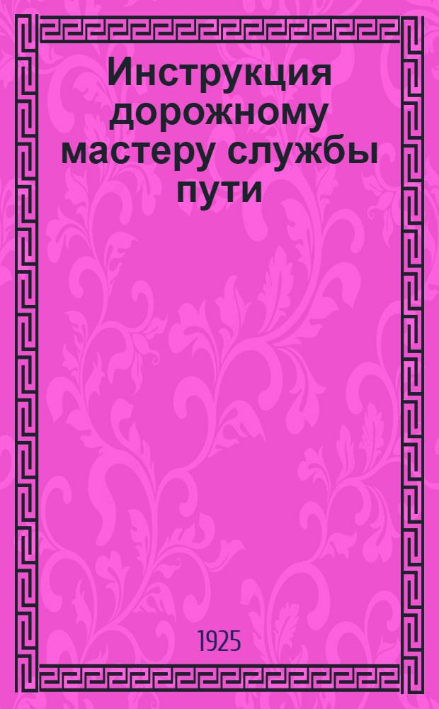 Инструкция дорожному мастеру службы пути : С доп., изданными Упр. Юго-Вост. ж. д., в развитие этой инструкции