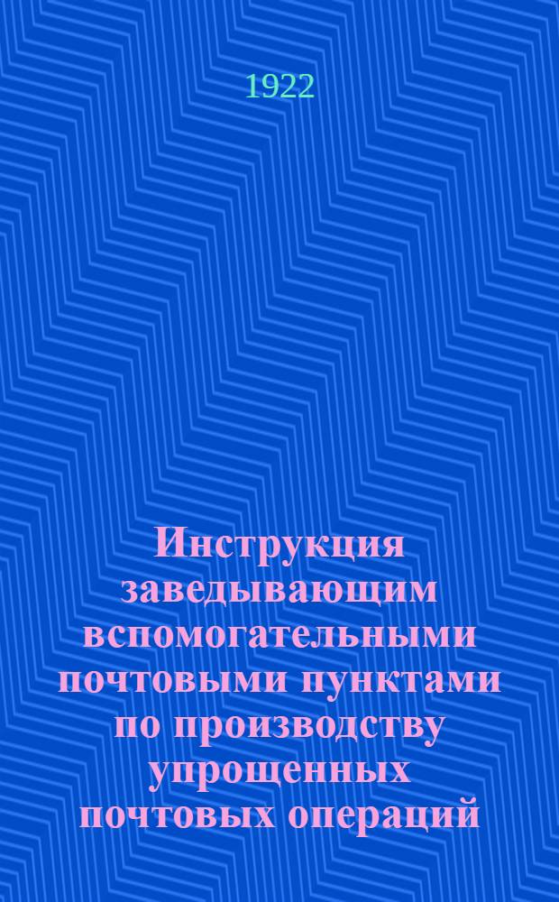Инструкция заведывающим вспомогательными почтовыми пунктами по производству упрощенных почтовых операций, на основании декрета совета народных комиссаров от 19 октября 1920 года