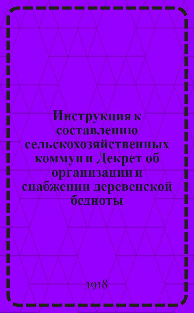 Инструкция к составлению сельскохозяйственных коммун и Декрет об организации и снабжении деревенской бедноты