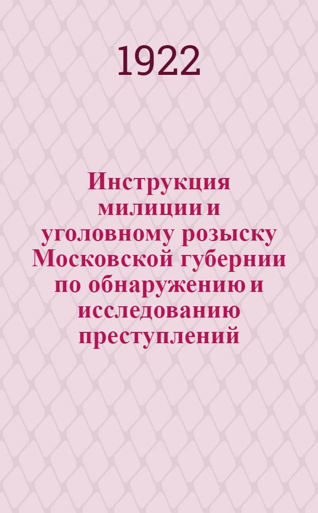 Инструкция милиции и уголовному розыску Московской губернии по обнаружению и исследованию преступлений