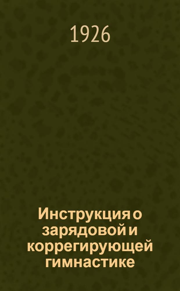 Инструкция о зарядовой и коррегирующей гимнастике : Утв... 19 марта 1926 г.