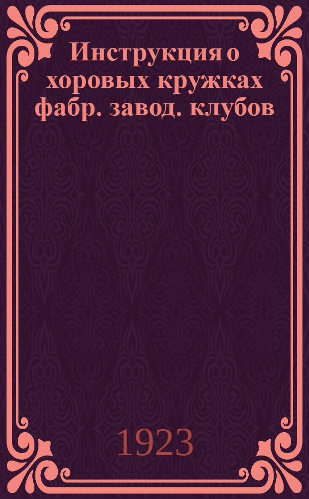 Инструкция о хоровых кружках фабр. завод. клубов : Разработанная Метод. муз. комис. Культотд. МГСПС и утв. Культотд