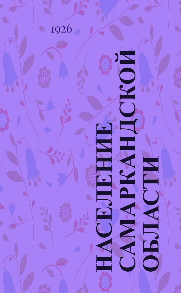 Население Самаркандской области : Его численность, этногр. состав и территор. распределение : (По материалам с.-х. переписи 1917 г., пополненной другими источниками) : С этногр. карт