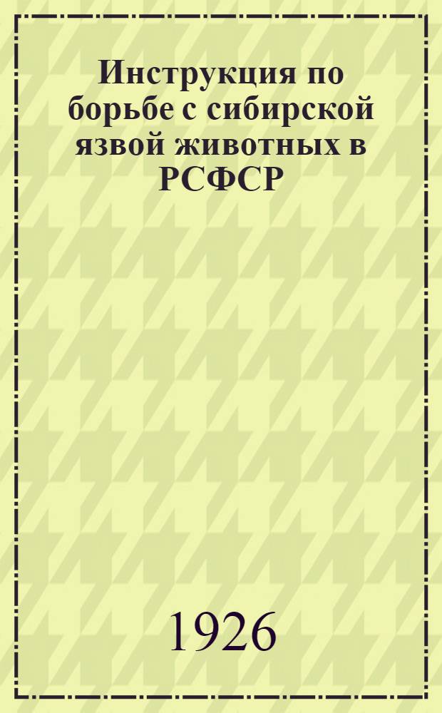 Инструкция по борьбе с сибирской язвой животных в РСФСР : Изд. на основании п.4 постановления ВЦИК от 1/XI-23 г. в развитие ст.27 Вет. устава РСФСР