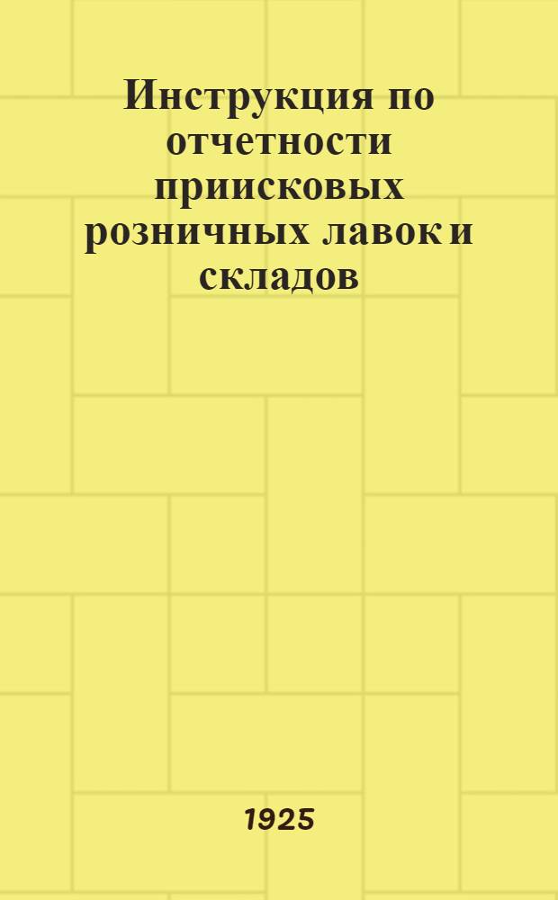 Инструкция по отчетности приисковых розничных лавок и складов (амбаров) : Утв. 4/IV 1925 г.