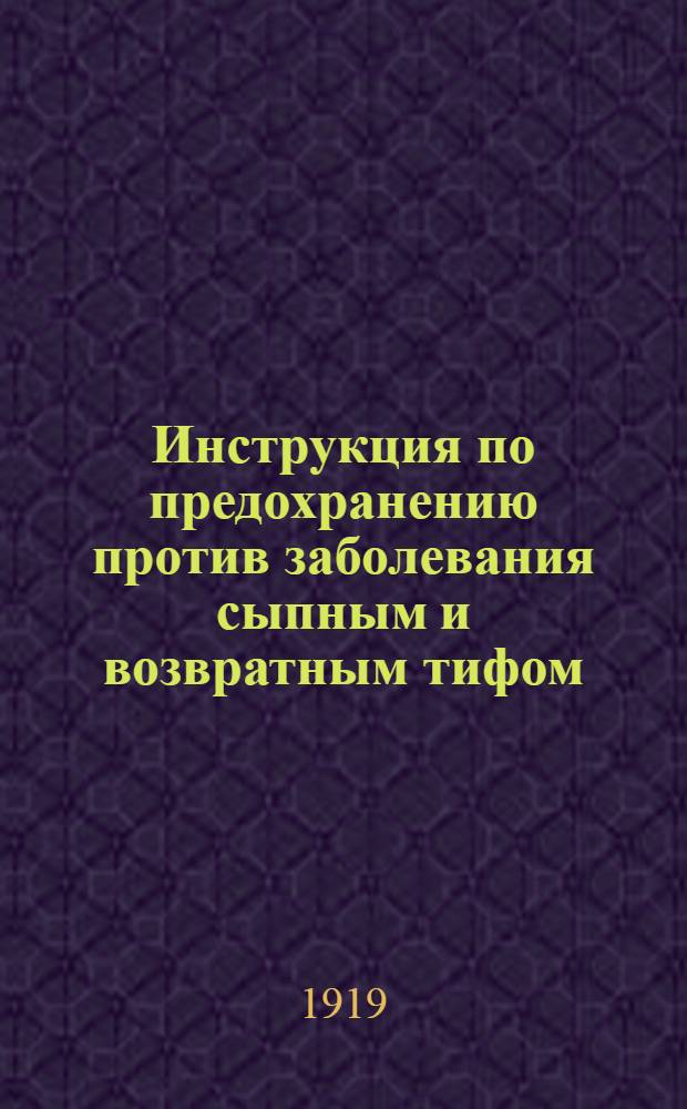 Инструкция по предохранению против заболевания сыпным и возвратным тифом : Сост. по Инструкции Высш. сов. общественной гигиены Франции, изд. 31 мая 1915 г.
