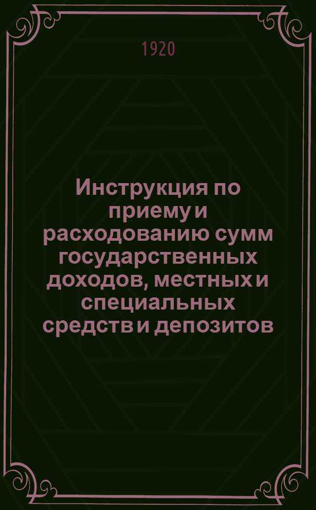 Инструкция по приему и расходованию сумм государственных доходов, местных и специальных средств и депозитов