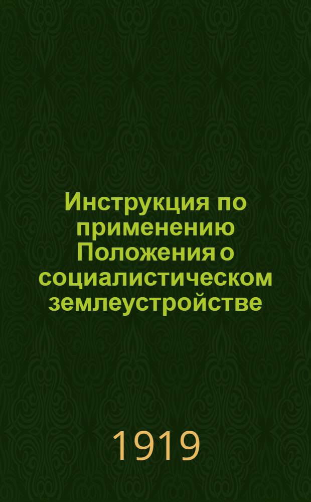 Инструкция по применению Положения о социалистическом землеустройстве : Изд. Наркомземом на основании ст.30 "Положения о соц. землеустройстве и о мерах перехода к соц. земледелию", утв. ВЦИК и опубл. в № 34 (586) "Изв.ВЦИК" от 14 февр. 1919 г
