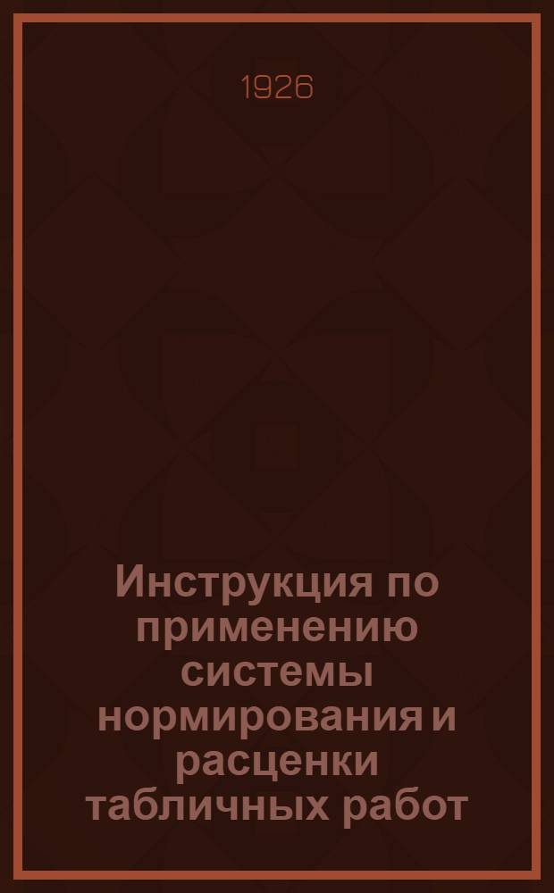 Инструкция по применению системы нормирования и расценки табличных работ : Сост. ТНБ на основании колдоговора, заключенного по "Нижполиграфу", НГСНХ 1 окт. 1925 г
