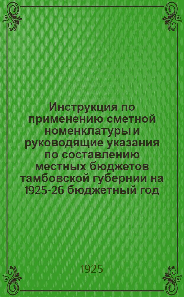 Инструкция по применению сметной номенклатуры и руководящие указания по составлению местных бюджетов тамбовской губернии на 1925-26 бюджетный год