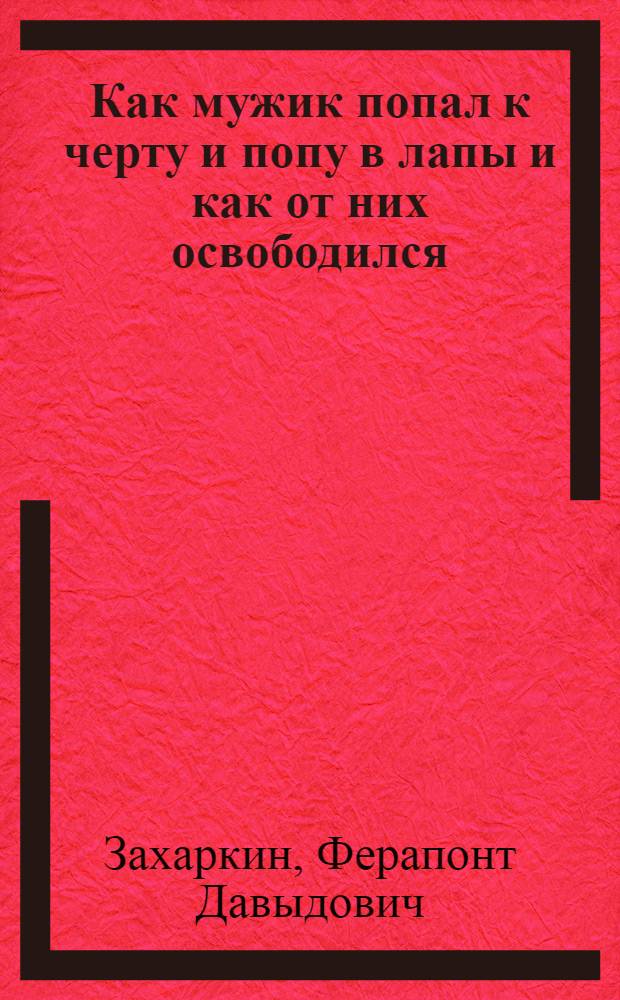 Как мужик попал к черту и попу в лапы и как от них освободился : (Сатир. сказка для взрослых)