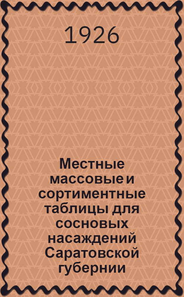 Местные массовые и сортиментные таблицы для сосновых насаждений Саратовской губернии : М.Ф.Захаров