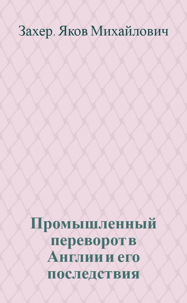 Промышленный переворот в Англии и его последствия : (Учеб. и хрестоматия)