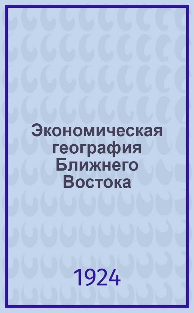 Экономическая география Ближнего Востока : Конспект лекций. 2 : Сирия, Палестина, Месопотамия, Аравия