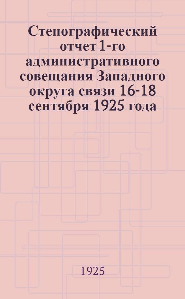 Стенографический отчет 1-го административного совещания Западного округа связи 16-18 сентября 1925 года