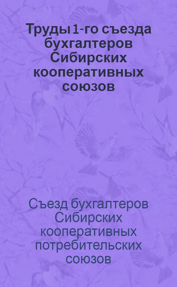 Труды 1-го съезда бухгалтеров Сибирских кооперативных союзов (28/IX-7/X 1919 г.) в г. Ново-Николаевске