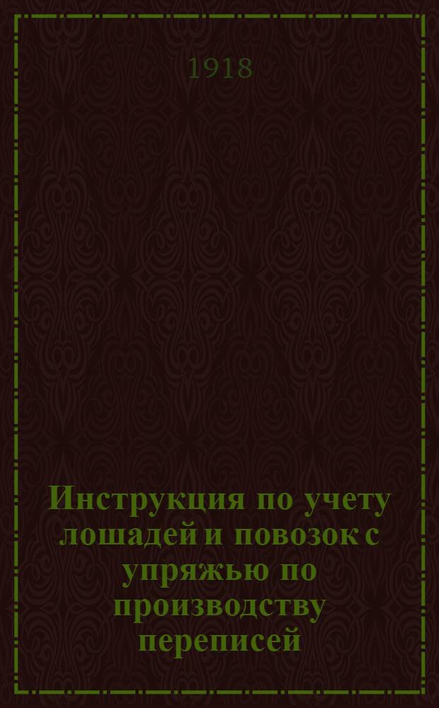Инструкция по учету лошадей и повозок с упряжью по производству переписей : В сост. инструкции принимали участие: нач. Мобилизационного упр. Штаба Ярославск. воен. округа - Генштаба Дубинин и др.