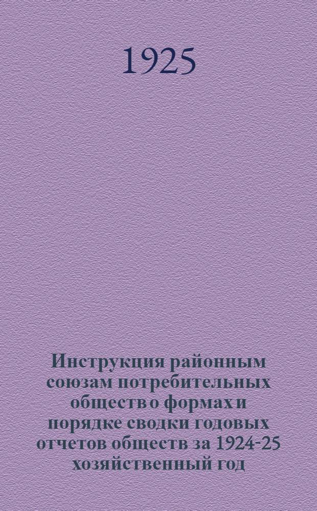 Инструкция районным союзам потребительных обществ о формах и порядке сводки годовых отчетов обществ за 1924-25 хозяйственный год