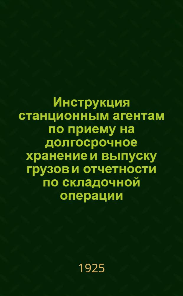 Инструкция станционным агентам по приему на долгосрочное хранение и выпуску грузов и отчетности по складочной операции