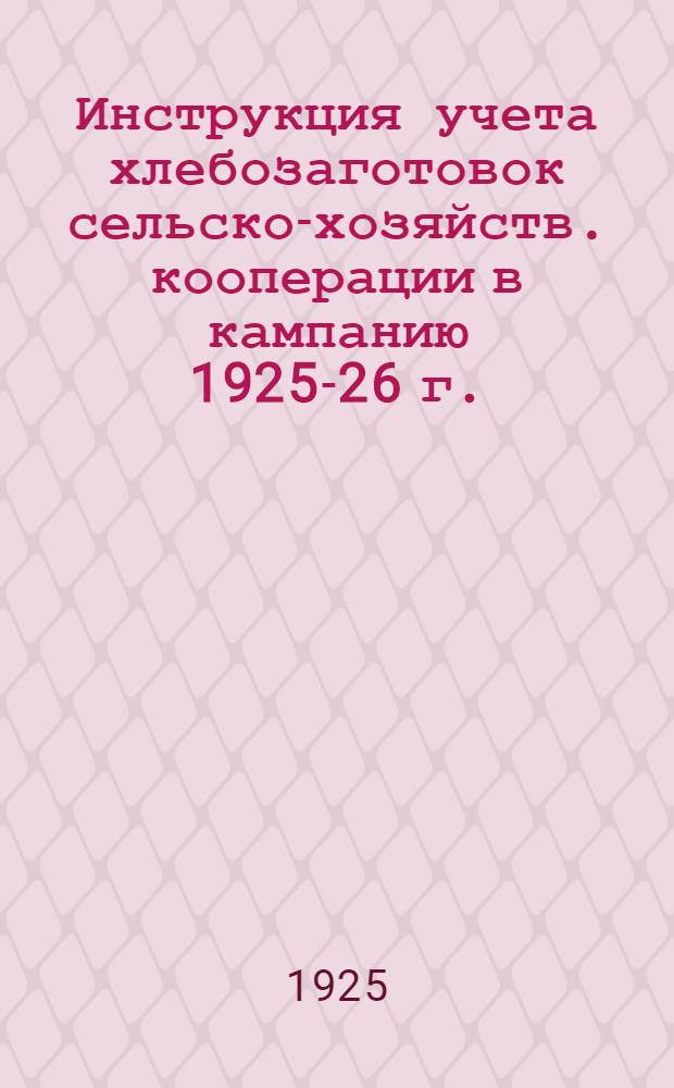 Инструкция учета хлебозаготовок сельско-хозяйств. кооперации в кампанию 1925-26 г.