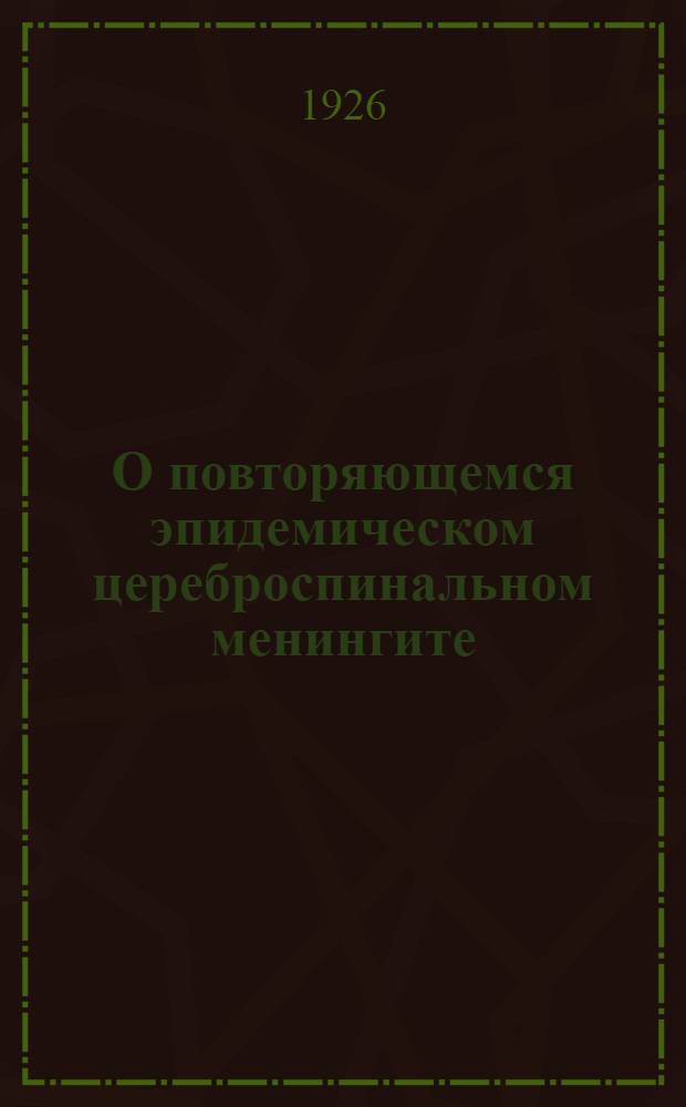 О повторяющемся эпидемическом цереброспинальном менингите (инфекционный спондилартрит) : Из Нерв. клиники (зав. - А.Б.Иозефович) Укр. психоневролог. ин-та