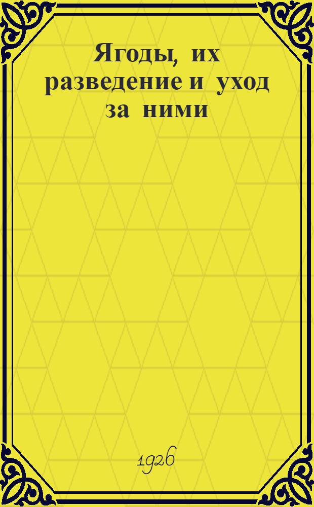 Ягоды, их разведение и уход за ними : Сост. по книге проф. Р.И.Шредера