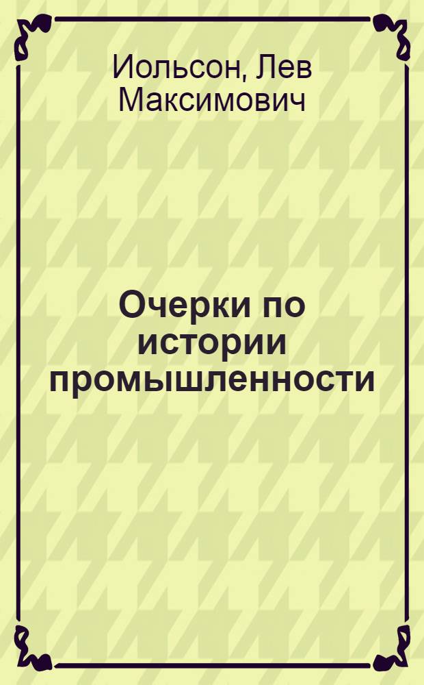 Очерки по истории промышленности : Пособие для студентов Политехн. ин-та Урал. гос. ун-та