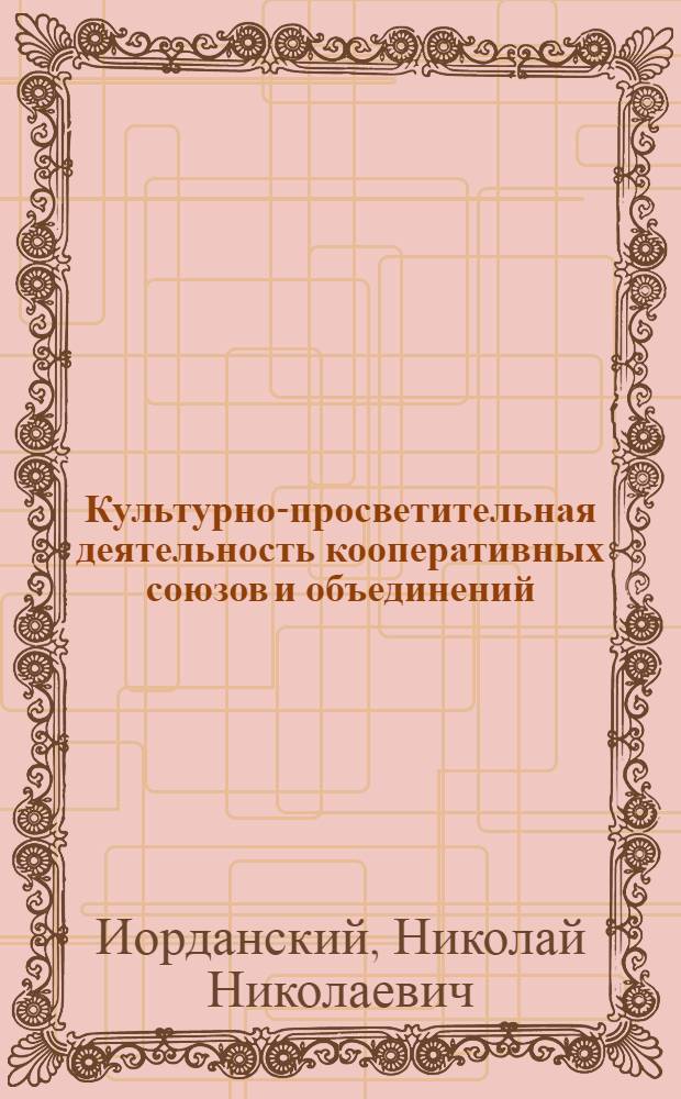 Культурно-просветительная деятельность кооперативных союзов и объединений : (По данным анкеты, произведенной Культ.-просв. подотд. Сов. ВКС в янв.-марте 1918 г.)