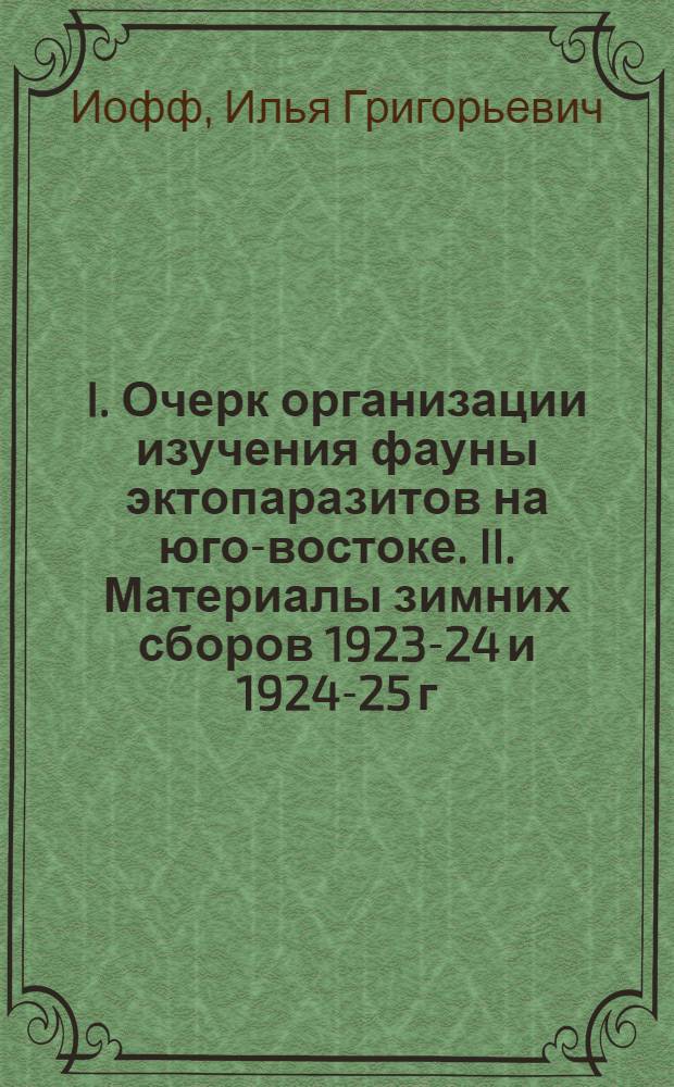 I. Очерк организации изучения фауны эктопаразитов на юго-востоке. II. Материалы зимних сборов 1923-24 и 1924-25 г.г. по эктопаразитам домашних животных и человека