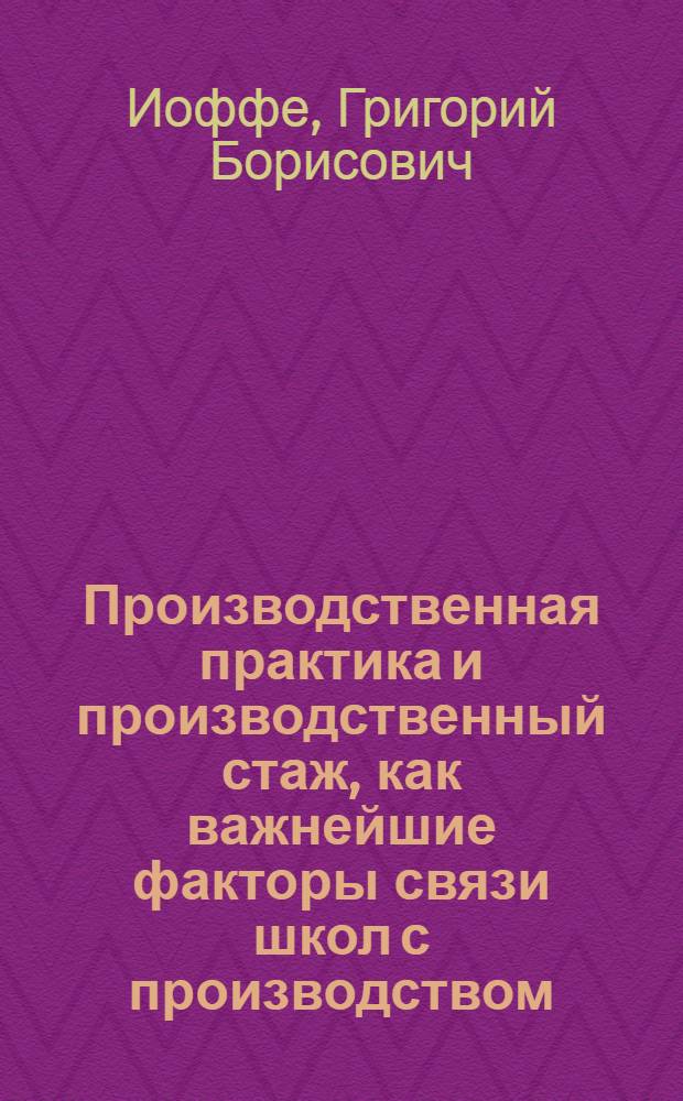 Производственная практика и производственный стаж, как важнейшие факторы связи школ с производством : (С прил. оффициальных материалов)