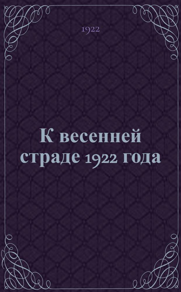 К весенней страде 1922 года : (Сб. матер. к 3-й Сессии Губсельхозсовета)