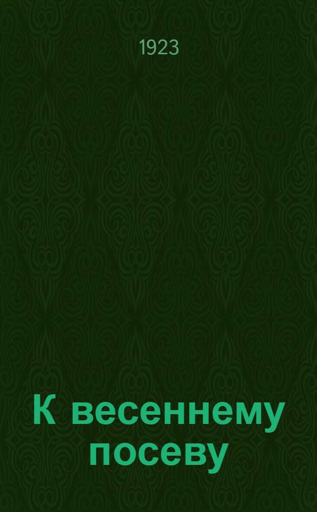 К весеннему посеву : Материал для агитаторов и волостных организаторов