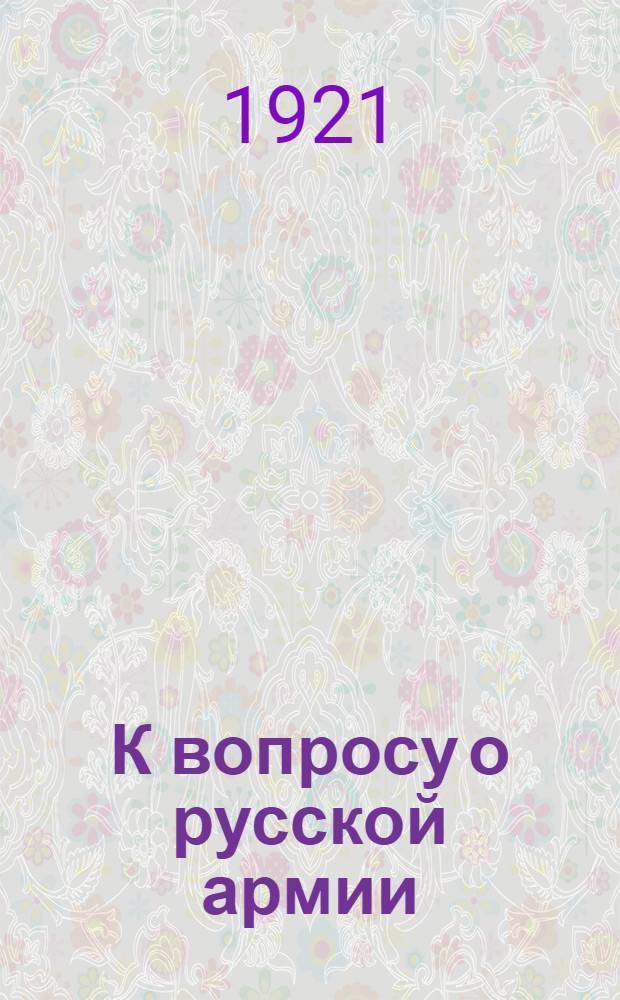 К вопросу о русской армии : 1. Сообщ. фр. правительства; 2. Ответ Рус. Совета; 3. Заключение Особой комис. Рус. Совета