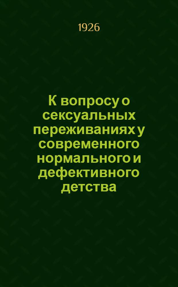 К вопросу о сексуальных переживаниях у современного нормального и дефективного детства : Доложено на Всесоюз. венерол. съезде в мае 1925 г.