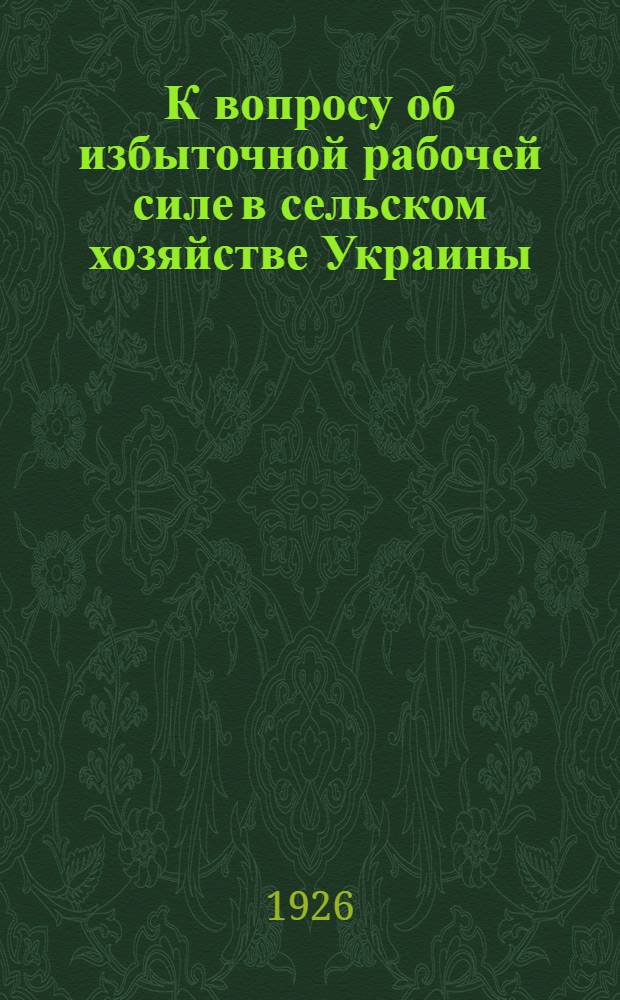 К вопросу об избыточной рабочей силе в сельском хозяйстве Украины : (Докл. Секции труда Президиуму Госплана УССР)