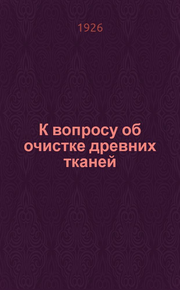 К вопросу об очистке древних тканей : Журн. заседания Ин-та археол. технологии