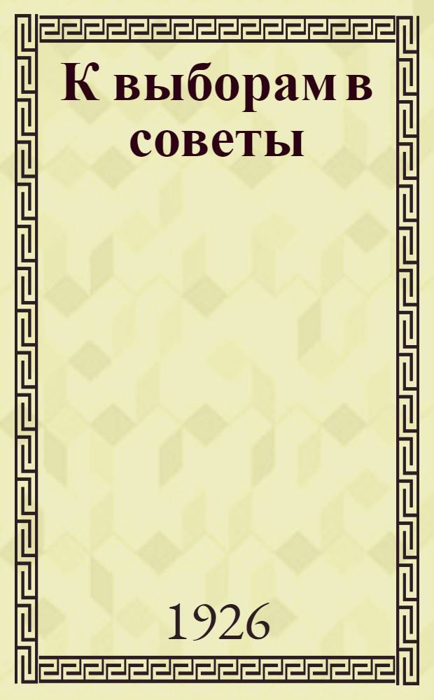 К выборам в советы : Сб. материалов к проведению перевыборной кампании