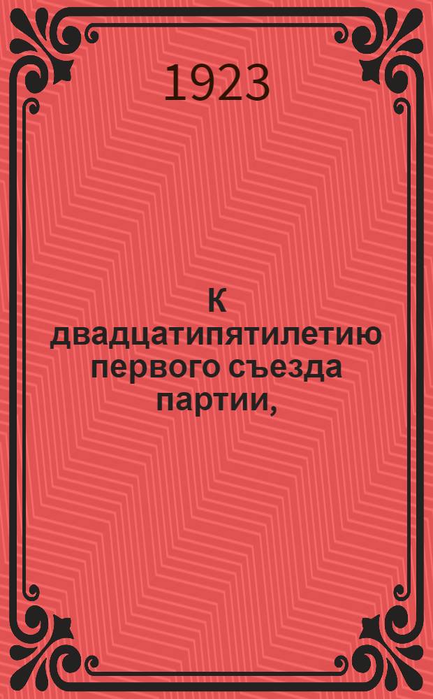 К двадцатипятилетию первого съезда партии, (1898-1923) : Ст. и воспоминания, материалы и документы