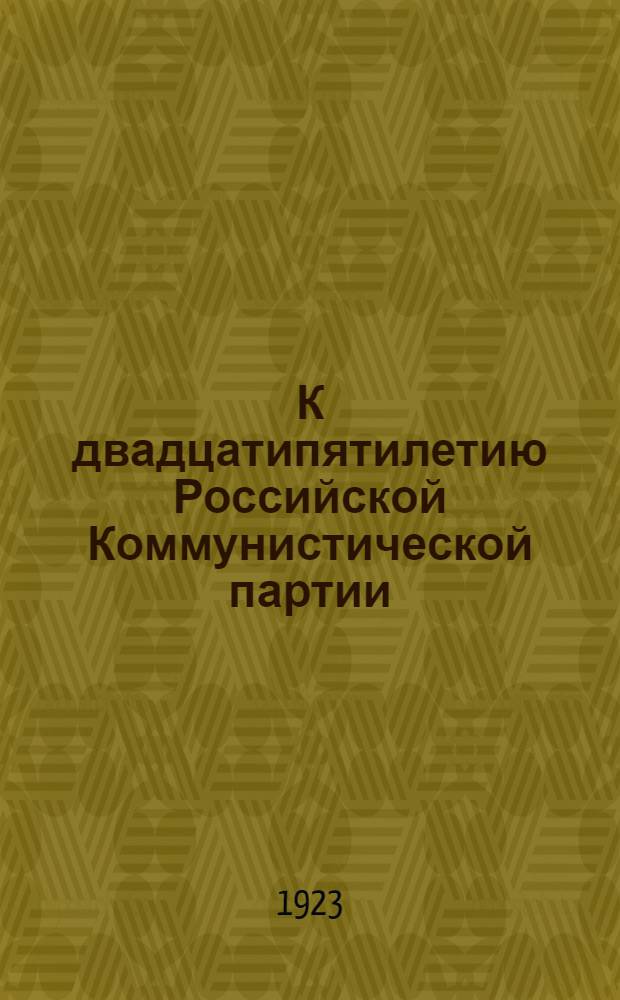 К двадцатипятилетию Российской Коммунистической партии (большевиков) : (18 14/III 98 - 19 14/III 23 г.) : Сб.