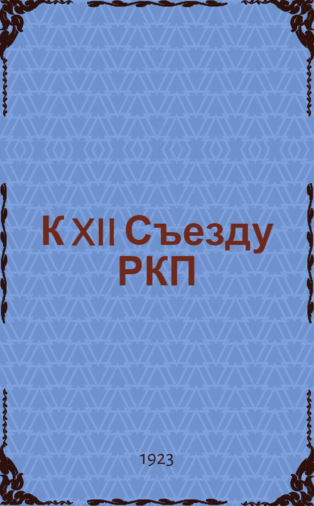 К XII Съезду РКП(б) : (Материалы)
