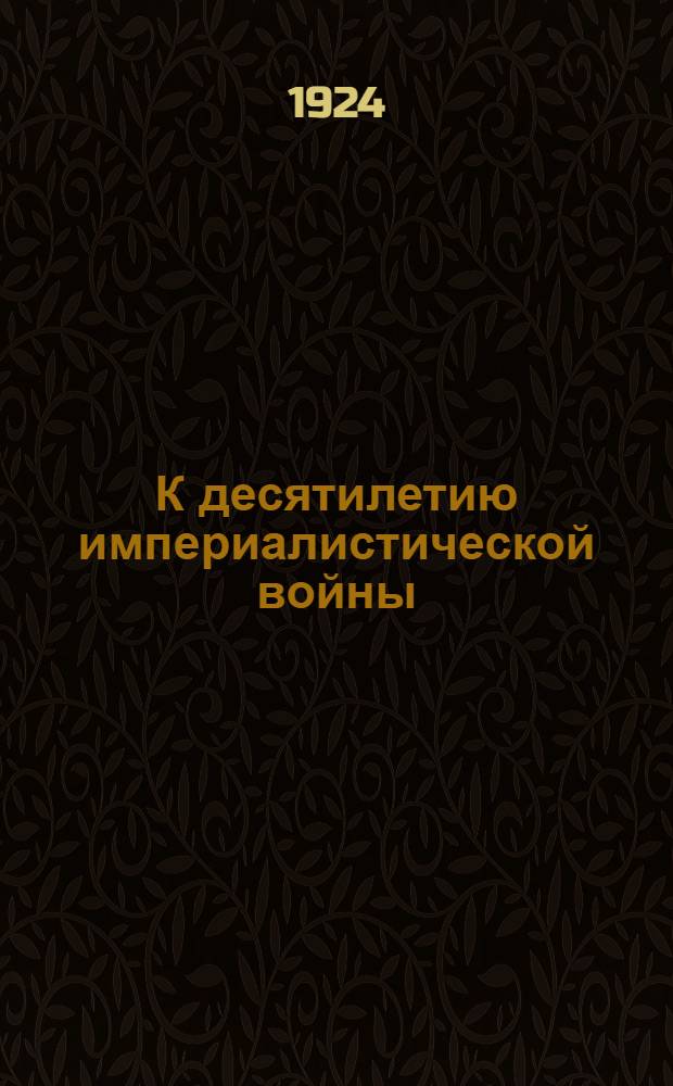 К десятилетию империалистической войны : (Материал для агитаторов)