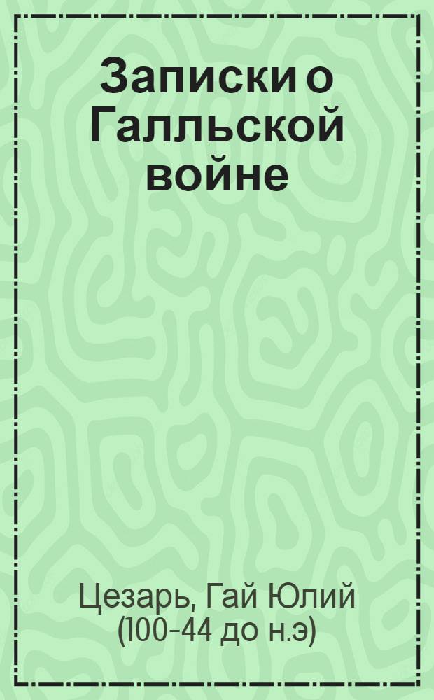 Записки о Галльской войне : Лат. текст. Рус. пер. Грамматич. разбор и словарь
