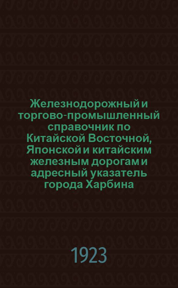Железнодорожный и торгово-промышленный справочник по Китайской Восточной, Японской и китайским железным дорогам и адресный указатель города Харбина