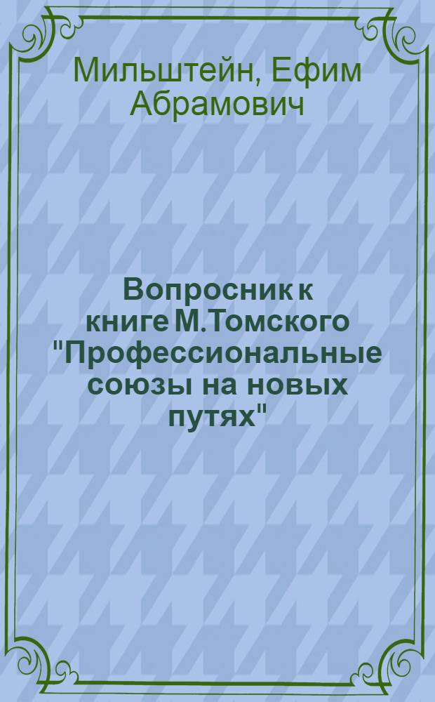Вопросник к книге М.Томского "Профессиональные союзы на новых путях" : Сост. Еф. Мильштейн