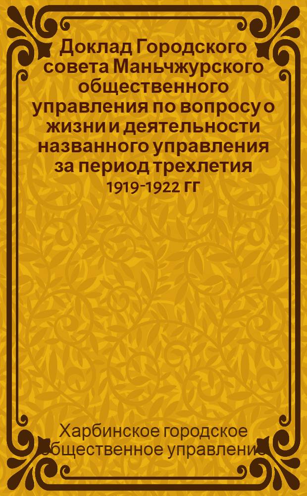Доклад Городского совета Маньчжурского общественного управления по вопросу о жизни и деятельности названного управления за период трехлетия 1919-1922 гг.
