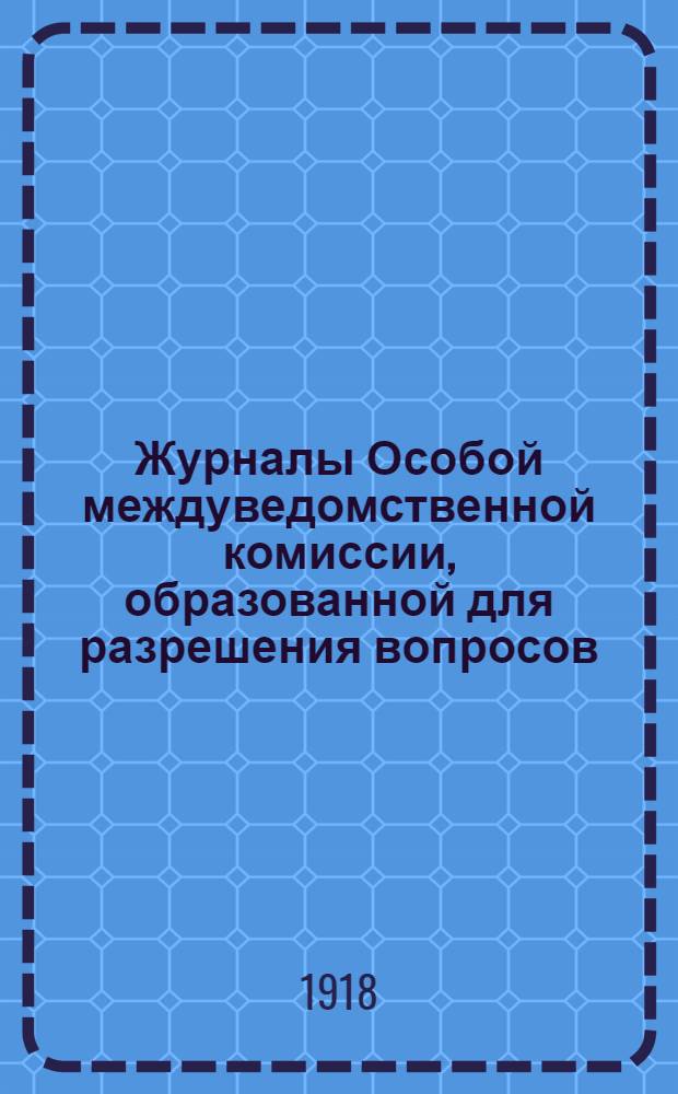 Журналы Особой междуведомственной комиссии, образованной для разрешения вопросов, связанных с ликвидацией дела заказов паровозов и вагонов в 1915 г. американским фирмам